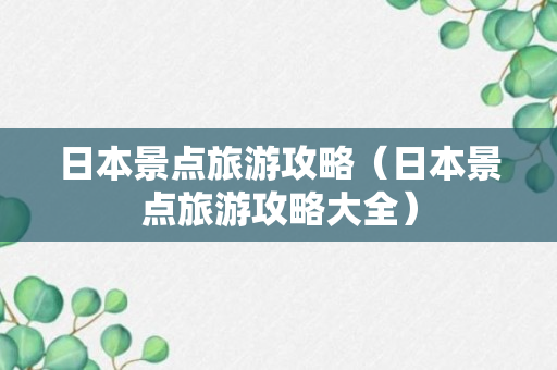 日本景点旅游攻略（日本景点旅游攻略大全）