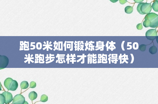 跑50米如何锻炼身体（50米跑步怎样才能跑得快）