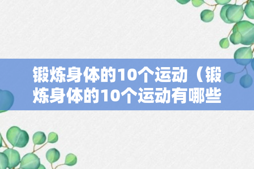 锻炼身体的10个运动（锻炼身体的10个运动有哪些）