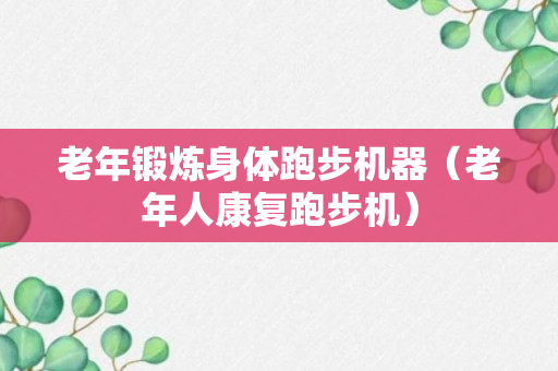 老年锻炼身体跑步机器（老年人康复跑步机）