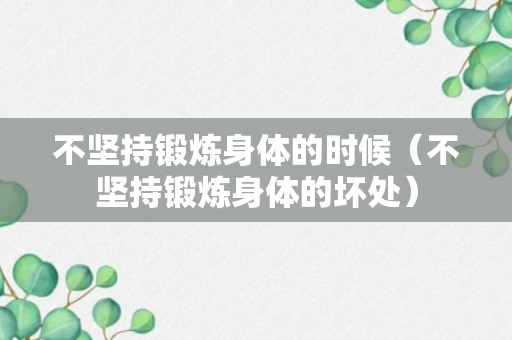 不坚持锻炼身体的时候（不坚持锻炼身体的坏处）