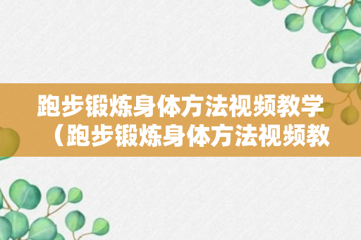 跑步锻炼身体方法视频教学（跑步锻炼身体方法视频教学全集）