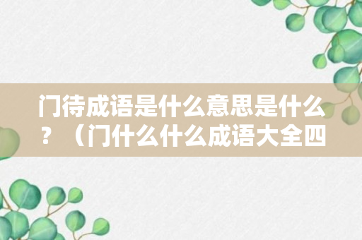 门待成语是什么意思是什么？（门什么什么成语大全四个字）