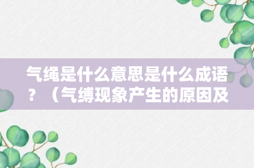 气绳是什么意思是什么成语？（气缚现象产生的原因及消除方法）