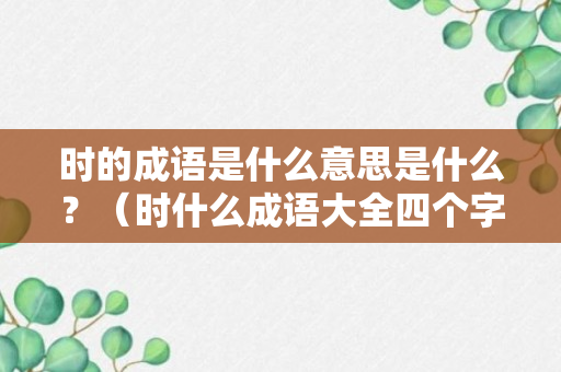 时的成语是什么意思是什么？（时什么成语大全四个字）