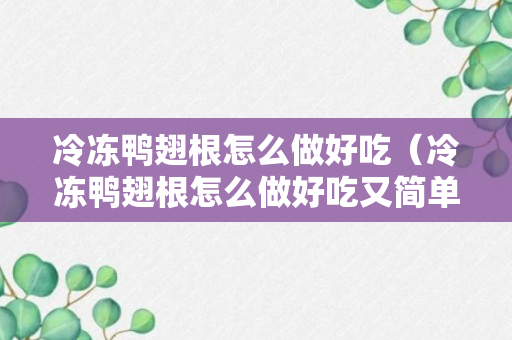 冷冻鸭翅根怎么做好吃（冷冻鸭翅根怎么做好吃又简单）