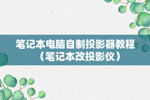 笔记本电脑自制投影器教程（笔记本改投影仪）