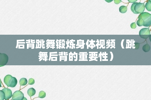 后背跳舞锻炼身体视频（跳舞后背的重要性）