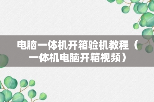 电脑一体机开箱验机教程（一体机电脑开箱视频）