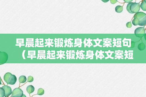 早晨起来锻炼身体文案短句（早晨起来锻炼身体文案短句图片）