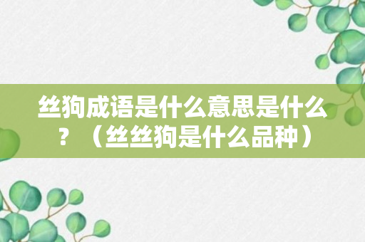 丝狗成语是什么意思是什么？（丝丝狗是什么品种）