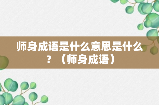 师身成语是什么意思是什么？（师身成语）