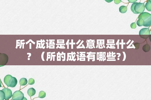 所个成语是什么意思是什么？（所的成语有哪些?）