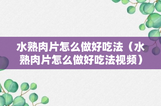 水熟肉片怎么做好吃法（水熟肉片怎么做好吃法视频）