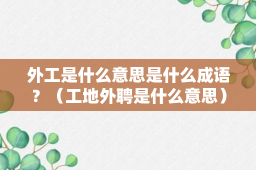 外工是什么意思是什么成语？（工地外聘是什么意思）