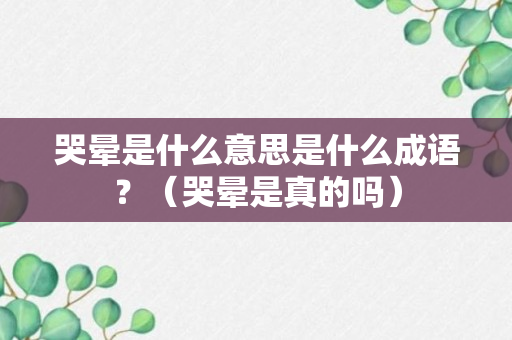 哭晕是什么意思是什么成语？（哭晕是真的吗）