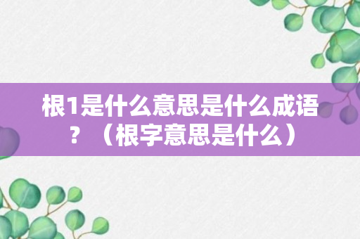 根1是什么意思是什么成语？（根字意思是什么）