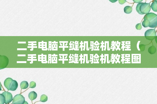 二手电脑平缝机验机教程（二手电脑平缝机验机教程图片）