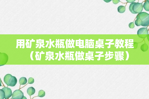 用矿泉水瓶做电脑桌子教程（矿泉水瓶做桌子步骤）