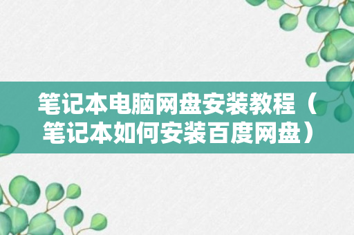 笔记本电脑网盘安装教程（笔记本如何安装百度网盘）