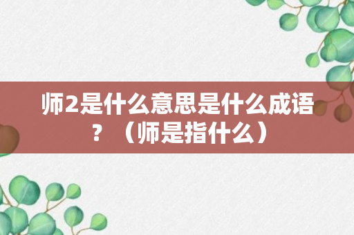 师2是什么意思是什么成语？（师是指什么）