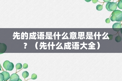 先的成语是什么意思是什么？（先什么成语大全）