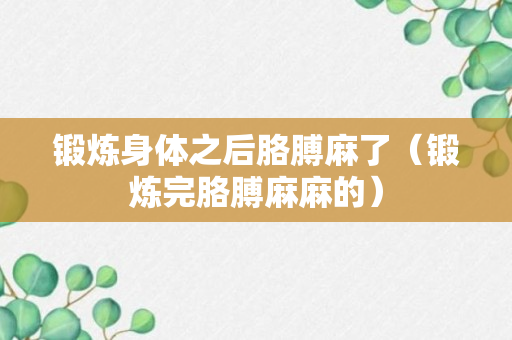 锻炼身体之后胳膊麻了（锻炼完胳膊麻麻的）