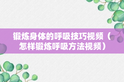 锻炼身体的呼吸技巧视频（怎样锻炼呼吸方法视频）