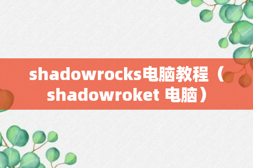 shadowrocks电脑教程（shadowroket 电脑）