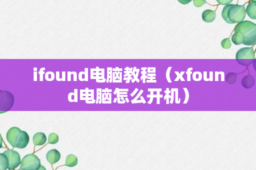 ifound电脑教程（xfound电脑怎么开机）