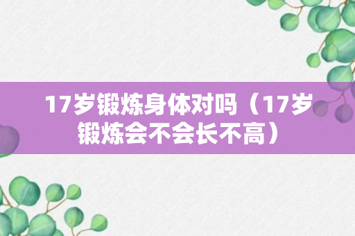 17岁锻炼身体对吗（17岁锻炼会不会长不高）