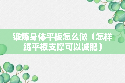 锻炼身体平板怎么做（怎样练平板支撑可以减肥）