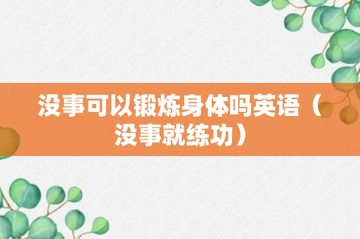 没事可以锻炼身体吗英语（没事就练功）