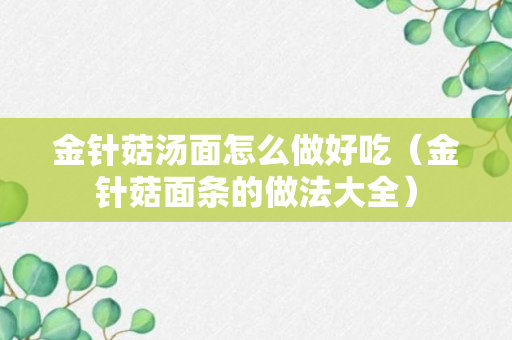 金针菇汤面怎么做好吃（金针菇面条的做法大全）