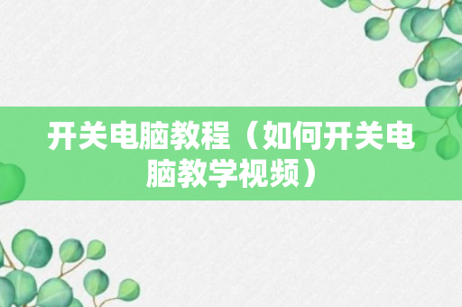 开关电脑教程（如何开关电脑教学视频）