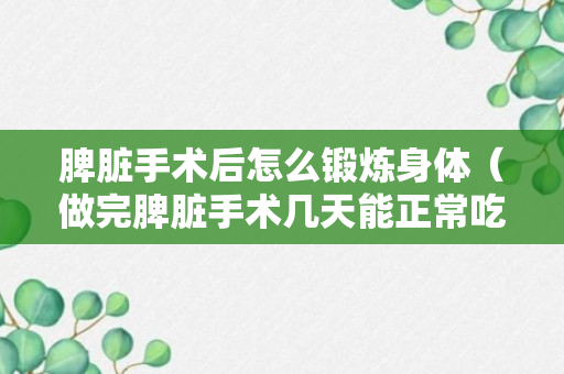 脾脏手术后怎么锻炼身体（做完脾脏手术几天能正常吃东西）