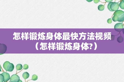 怎样锻炼身体最快方法视频（怎样锻炼身体?）