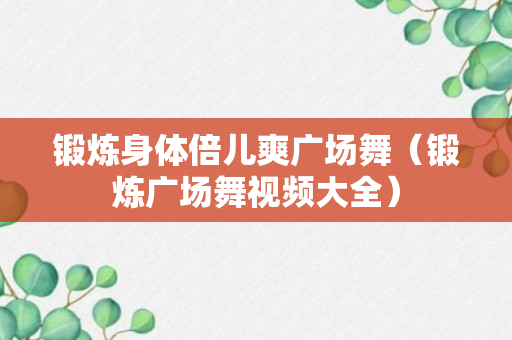 锻炼身体倍儿爽广场舞（锻炼广场舞视频大全）