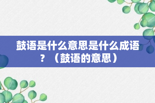 鼓语是什么意思是什么成语？（鼓语的意思）