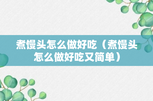 煮馒头怎么做好吃（煮馒头怎么做好吃又简单）