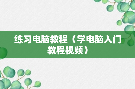 练习电脑教程（学电脑入门教程视频）