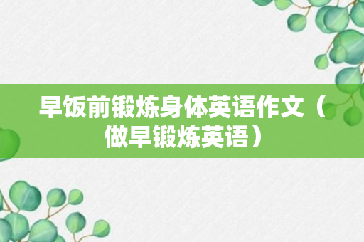 早饭前锻炼身体英语作文（做早锻炼英语）