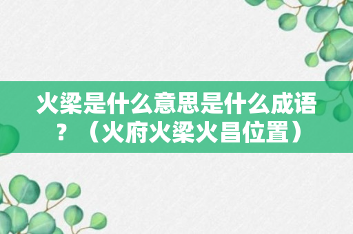 火梁是什么意思是什么成语？（火府火梁火昌位置）