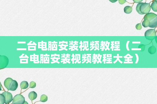 二台电脑安装视频教程（二台电脑安装视频教程大全）