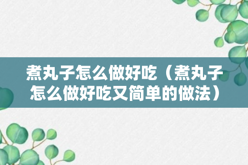 煮丸子怎么做好吃（煮丸子怎么做好吃又简单的做法）