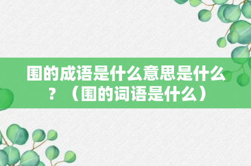 围的成语是什么意思是什么？（围的词语是什么）