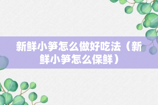 新鲜小笋怎么做好吃法（新鲜小笋怎么保鲜）