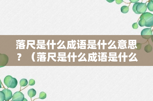 落尺是什么成语是什么意思？（落尺是什么成语是什么意思呀）