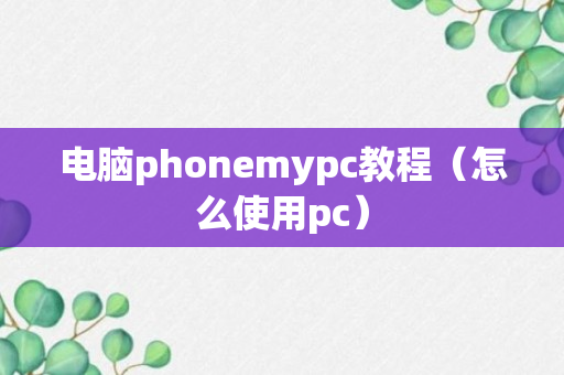 电脑phonemypc教程（怎么使用pc）