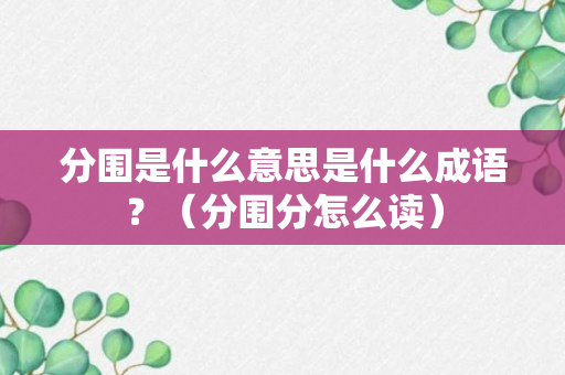 分围是什么意思是什么成语？（分围分怎么读）